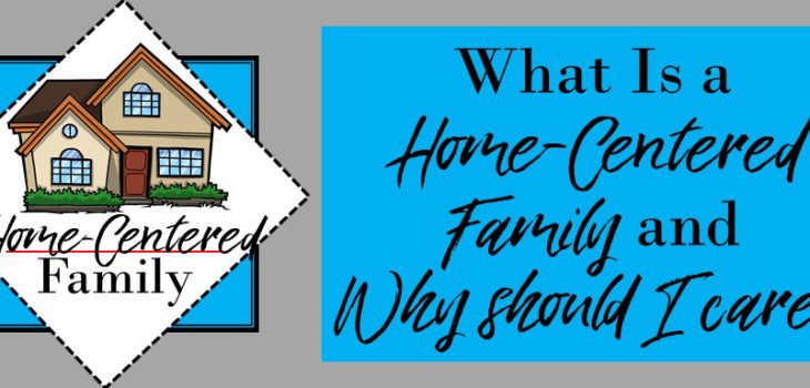 Home-Centered Family- What does it mean? Why should I care?